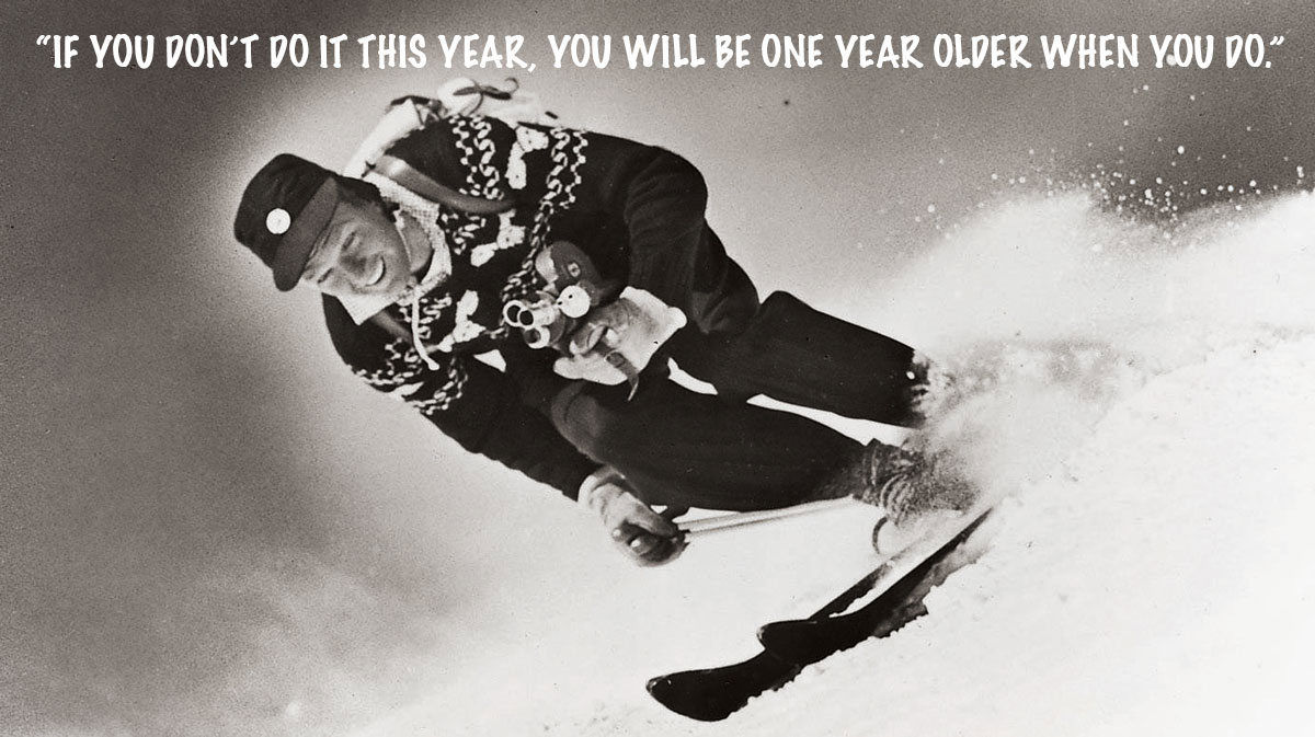 Warren Miller's #1 quote 'if you don't go this year you'll be on year older when you do"